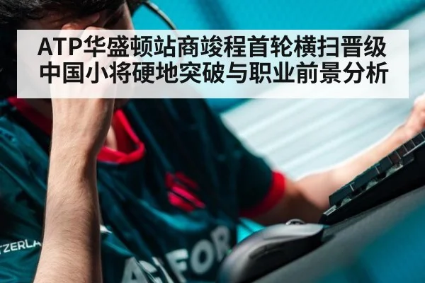 ATP华盛顿站商竣程首轮横扫晋级中国小将硬地突破与职业前景分析