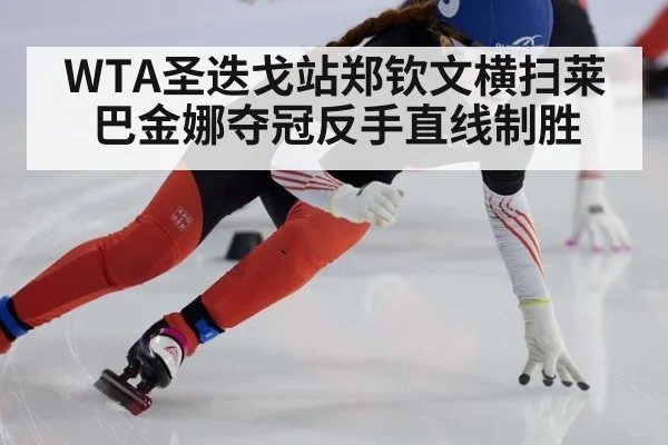 WTA圣迭戈站郑钦文横扫莱巴金娜夺冠反手直线制胜