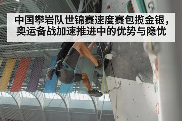 中国攀岩队世锦赛速度赛包揽金银，奥运备战加速推进中的优势与隐忧
