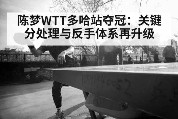 陈梦WTT多哈站夺冠：关键分处理与反手体系再升级