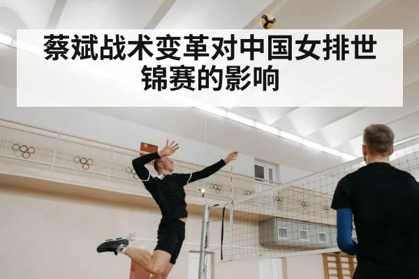 蔡斌战术变革对中国女排世锦赛的影响